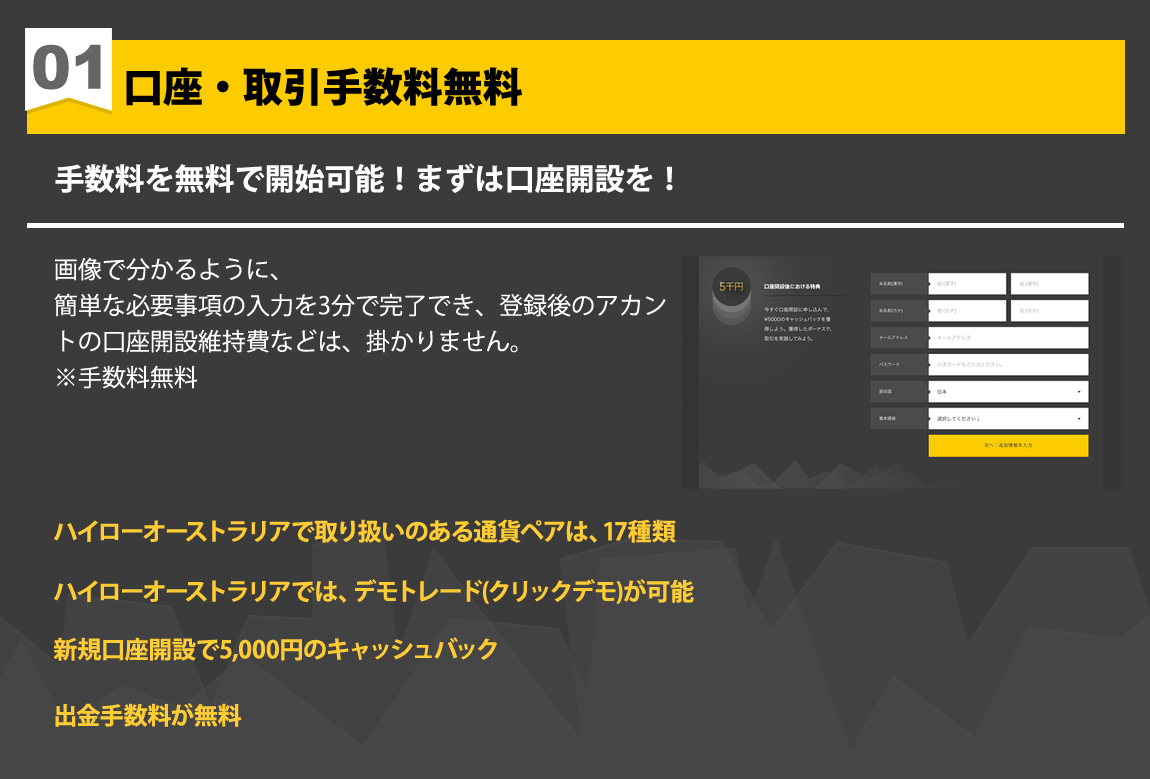 手数料を無料で開始可能！まずはハイローオーストラリアで口座開設を！取り扱いのある通貨ペアは17種類、デモ口座で取引きが可能、口座開設で5,000円キャッシュバックで出金手数料無料となります。